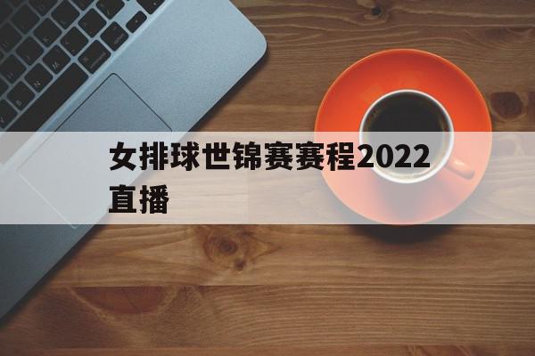 女排球世锦赛赛程2022直播(女排球世锦赛赛程2022直播视频)