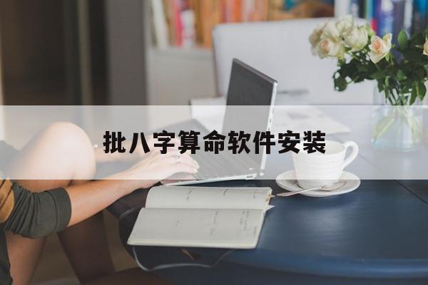 批八字算命软件安装(下载批八字算免费)