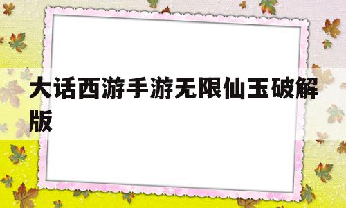 大话西游手游无限仙玉破解版(大话西游手游无限仙玉破解版谁有),大话西游手游无限仙玉破解版(大话西游手游无限仙玉破解版谁有),大话西游手游无限仙玉破解版,文章,高级,第1张