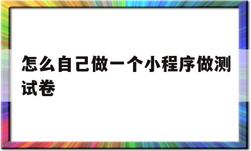怎么自己做一个小程序做测试卷(怎样用小程序做试卷),怎么自己做一个小程序做测试卷(怎样用小程序做试卷),怎么自己做一个小程序做测试卷,简约,小程序,时尚,第1张