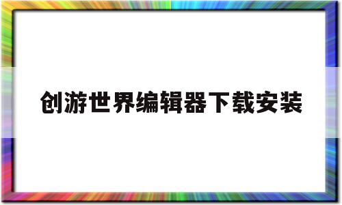 创游世界编辑器下载安装(创游世界编辑器下载安装手机版),创游世界编辑器下载安装(创游世界编辑器下载安装手机版),创游世界编辑器下载安装,文章,黄色,手机版,第1张