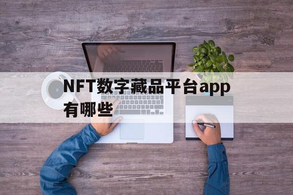 NFT数字藏品平台app有哪些(nft数字收藏品怎么买),NFT数字藏品平台app有哪些(nft数字收藏品怎么买),NFT数字藏品平台app有哪些,百度,微信,APP,第1张