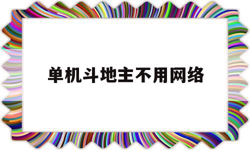 单机斗地主不用网络(单机斗地主不用网络)