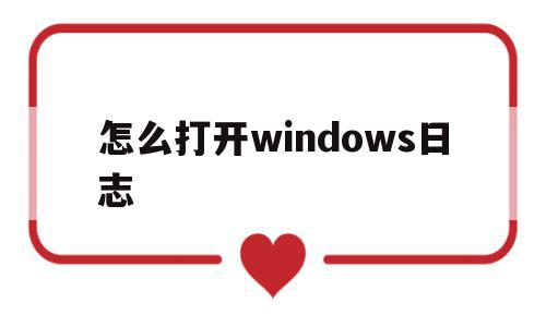 怎么打开windows日志(windows日志在哪),怎么打开windows日志,信息,文章,源码,第1张 怎么打开windows日志(windows日志在哪),怎么打开windows日志(windows日志在哪),怎么打开windows日志,信息,文章,源码,第1张