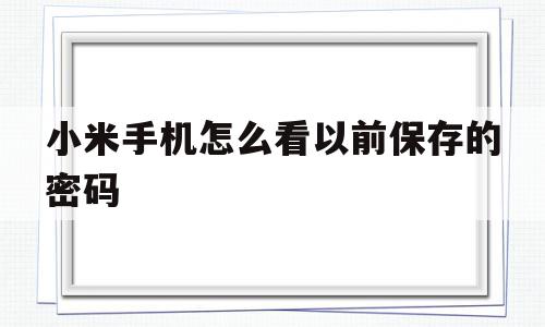 小米手机怎么看以前保存的密码(如何查看小米手机保存的密码),小米手机怎么看以前保存的密码(如何查看小米手机保存的密码),小米手机怎么看以前保存的密码,科技,第1张