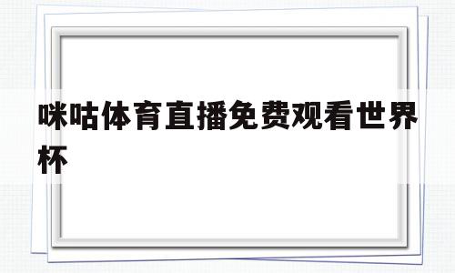 咪咕体育直播免费观看世界杯(咪咕体育在线直播世界杯),咪咕体育直播免费观看世界杯(咪咕体育在线直播世界杯),咪咕体育直播免费观看世界杯,微信,APP,小程序,第1张