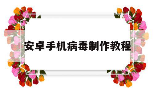 安卓手机病毒制作教程(安卓手机病毒制作教程下载),安卓手机病毒制作教程(安卓手机病毒制作教程下载),安卓手机病毒制作教程,信息,APP,安卓,第1张