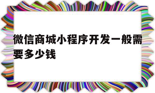 微信商城小程序开发一般需要多少钱(微信商城小程序开发一般需要多少钱一个月),微信商城小程序开发一般需要多少钱(微信商城小程序开发一般需要多少钱一个月),微信商城小程序开发一般需要多少钱,微信,营销,模板,第1张