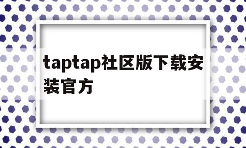 taptap社区版下载安装官方的简单介绍,taptap社区版下载安装官方的简单介绍,taptap社区版下载安装官方,百度,安卓,浏览器,第1张