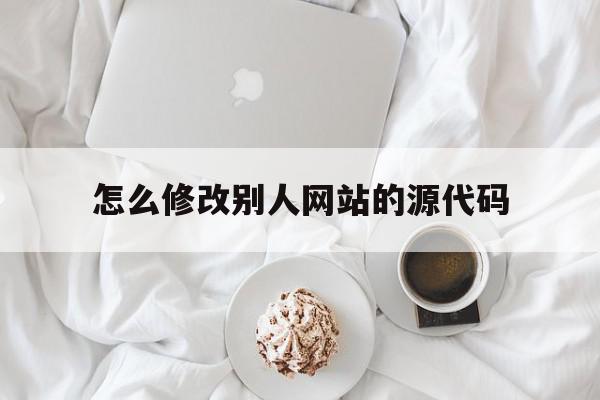 怎么修改别人网站的源代码(通过修改源代码修改网页内容),怎么修改别人网站的源代码,信息,文章,排名,第1张 怎么修改别人网站的源代码(通过修改源代码修改网页内容),怎么修改别人网站的源代码(通过修改源代码修改网页内容),怎么修改别人网站的源代码,信息,文章,排名,第1张