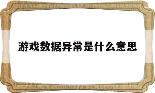 游戏数据异常是什么意思(游戏数据异常是什么意思光遇),游戏数据异常是什么意思(游戏数据异常是什么意思光遇),游戏数据异常是什么意思,免费,第1张
