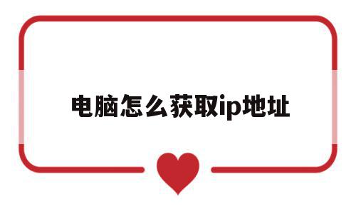 电脑怎么获取ip地址(电脑如何获取ip),电脑怎么获取ip地址(电脑如何获取ip),电脑怎么获取ip地址,信息,第1张