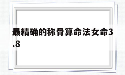 最精确的称骨算命法女命3.8(称骨算命33女命详细说明),最精确的称骨算命法女命3.8(称骨算命33女命详细说明),最精确的称骨算命法女命3.8,信息,浏览器,模板,第1张