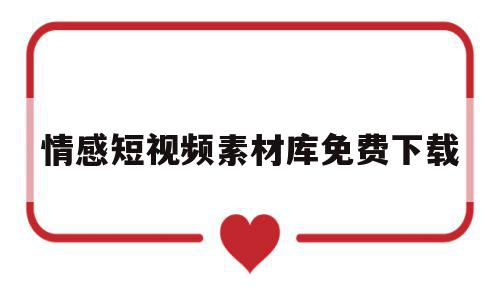 情感短视频素材库免费下载(情感短视频素材库免费下载软件),情感短视频素材库免费下载(情感短视频素材库免费下载软件),情感短视频素材库免费下载,视频,简约,模板,第1张