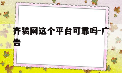 齐装网这个平台可靠吗-广告的简单介绍,齐装网这个平台可靠吗-广告,信息,科技,免费,第1张 齐装网这个平台可靠吗-广告的简单介绍,齐装网这个平台可靠吗-广告的简单介绍,齐装网这个平台可靠吗-广告,信息,科技,免费,第1张