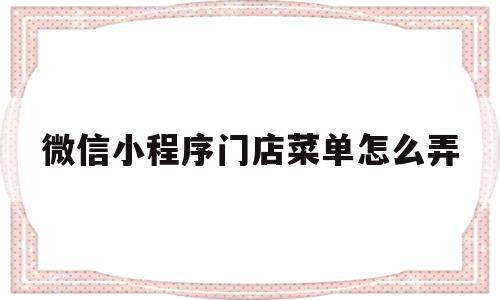 微信小程序门店菜单怎么弄(微信小程序店铺怎么打开),微信小程序门店菜单怎么弄(微信小程序店铺怎么打开),微信小程序门店菜单怎么弄,文章,微信,APP,第1张
