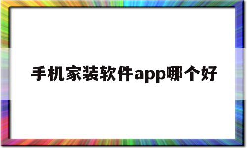 手机家装软件app哪个好(手机家装软件app哪个好用)