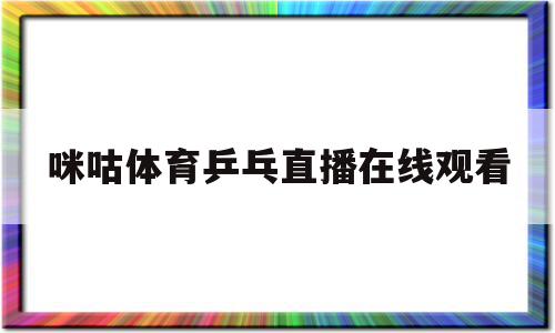 咪咕体育乒乓直播在线观看(咪咕体育乒乓直播在线观看20221022),咪咕体育乒乓直播在线观看(咪咕体育乒乓直播在线观看20221022),咪咕体育乒乓直播在线观看,信息,视频,科技,第1张