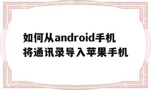 如何从android手机将通讯录导入苹果手机(怎么把android通讯录导入iphone),如何从android手机将通讯录导入苹果手机,信息,文章,视频,第1张 如何从android手机将通讯录导入苹果手机(怎么把android通讯录导入iphone),如何从android手机将通讯录导入苹果手机(怎么把android通讯录导入iphone),如何从android手机将通讯录导入苹果手机,信息,文章,视频,第1张