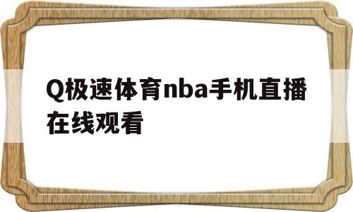 Q极速体育nba手机直播在线观看(2021极速体育nba在线直播观看),Q极速体育nba手机直播在线观看(2021极速体育nba在线直播观看),Q极速体育nba手机直播在线观看,信息,视频,百度,第1张
