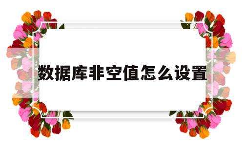 数据库非空值怎么设置(数据库非空函数),数据库非空值怎么设置(数据库非空函数),数据库非空值怎么设置,文章,java,原创,第1张