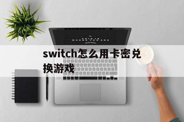 switch怎么用卡密兑换游戏(ns卡密在哪)