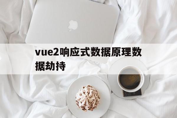 vue2响应式数据原理数据劫持(vue中实现响应式数据的原理是什么)