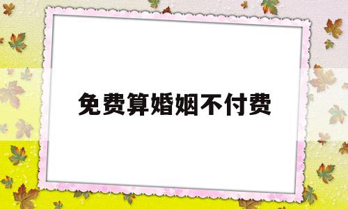 免费算婚姻不付费(免费算婚姻最准网站),免费算婚姻不付费(免费算婚姻最准网站),免费算婚姻不付费,免费,第1张