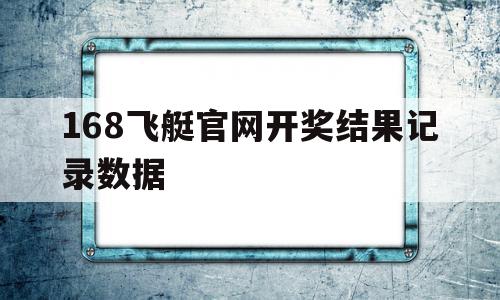 168飞艇官网开奖结果记录数据(幸运飞行艇官方开奖历史查询),168飞艇官网开奖结果记录数据(幸运飞行艇官方开奖历史查询),168飞艇官网开奖结果记录数据,文章,第1张