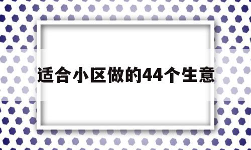 适合小区做的44个生意(适合穷人的18个创业加盟项目)