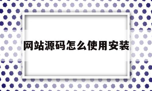 网站源码怎么使用安装(网站源码使用教程),网站源码怎么使用安装(网站源码使用教程),网站源码怎么使用安装,源码,微信,app,第1张