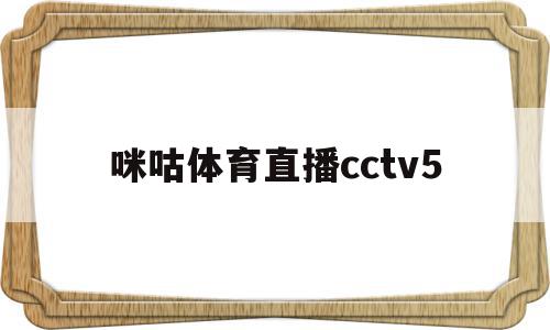 咪咕体育直播cctv5(咪咕体育直播cctv5在线观看)