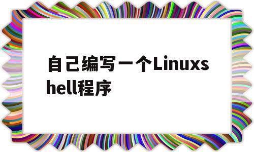 自己编写一个Linuxshell程序(编写自己的linux系统)