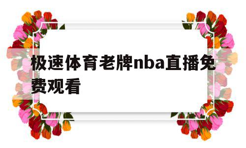 极速体育老牌nba直播免费观看(2021极速体育nba在线直播观看),极速体育老牌nba直播免费观看(2021极速体育nba在线直播观看),极速体育老牌nba直播免费观看,信息,文章,视频,第1张