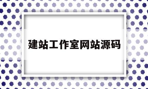 建站工作室网站源码(网站搭建源码分享)