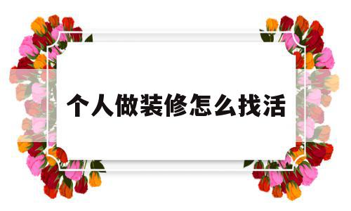 个人做装修怎么找活(自己找装修工怎么找),个人做装修怎么找活(自己找装修工怎么找),个人做装修怎么找活,第1张