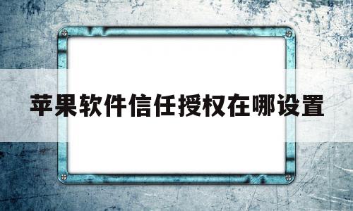 苹果软件信任授权在哪设置(苹果软件信任授权在哪里打开),苹果软件信任授权在哪设置,信息,苹果,app,第1张 苹果软件信任授权在哪设置(苹果软件信任授权在哪里打开),苹果软件信任授权在哪设置(苹果软件信任授权在哪里打开),苹果软件信任授权在哪设置,信息,苹果,app,第1张