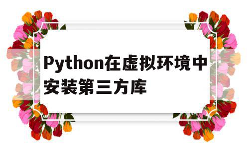 Python在虚拟环境中安装第三方库(python 虚拟环境 打包部署)