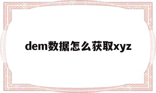 dem数据怎么获取xyz(dem数据点采集方法),dem数据怎么获取xyz(dem数据点采集方法),dem数据怎么获取xyz,信息,视频,百度,第1张