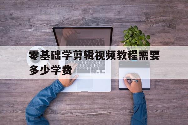 零基础学剪辑视频教程需要多少学费(零基础学剪辑视频教程需要多少学费呢),零基础学剪辑视频教程需要多少学费(零基础学剪辑视频教程需要多少学费呢),零基础学剪辑视频教程需要多少学费,视频,APP,引流,第1张