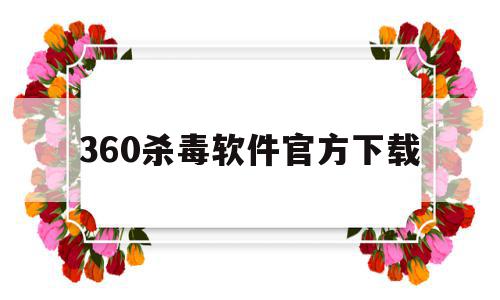 360杀毒软件官方下载(360杀毒软件官方下载安装),360杀毒软件官方下载(360杀毒软件官方下载安装),360杀毒软件官方下载,百度,浏览器,绿色,第1张
