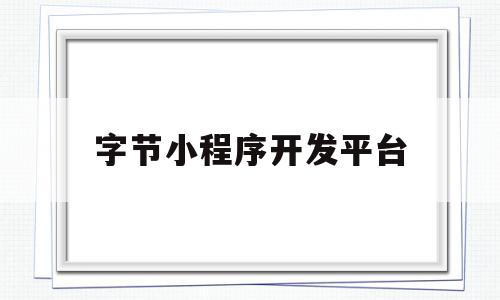 字节小程序开发平台(字节跳动小程序运营规范),字节小程序开发平台(字节跳动小程序运营规范),字节小程序开发平台,百度,微信,苹果,第1张
