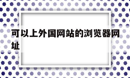 可以上外国网站的浏览器网址(可以上外国网站的浏览器网址),可以上外国网站的浏览器网址(可以上外国网站的浏览器网址),可以上外国网站的浏览器网址,账号,浏览器,营销,第1张