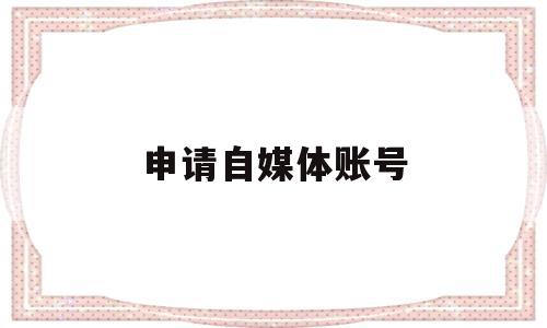 申请自媒体账号(申请自媒体账号入口),申请自媒体账号(申请自媒体账号入口),申请自媒体账号,信息,文章,视频,第1张