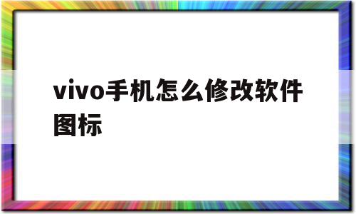 vivo手机怎么修改软件图标(vivo手机如何更改软件图标),vivo手机怎么修改软件图标,文章,科技,投资,第1张 vivo手机怎么修改软件图标(vivo手机如何更改软件图标),vivo手机怎么修改软件图标(vivo手机如何更改软件图标),vivo手机怎么修改软件图标,文章,科技,投资,第1张