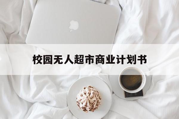 校园无人超市商业计划书(校园无人超市前景分析),校园无人超市商业计划书(校园无人超市前景分析),校园无人超市商业计划书,第1张