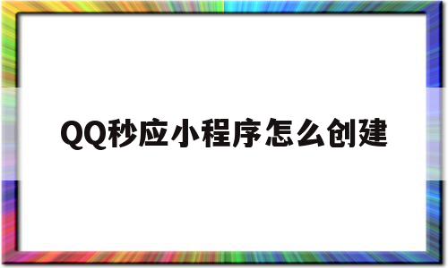 QQ秒应小程序怎么创建(微信秒应小程序怎么创建),QQ秒应小程序怎么创建(微信秒应小程序怎么创建),QQ秒应小程序怎么创建,信息,文章,微信,第1张