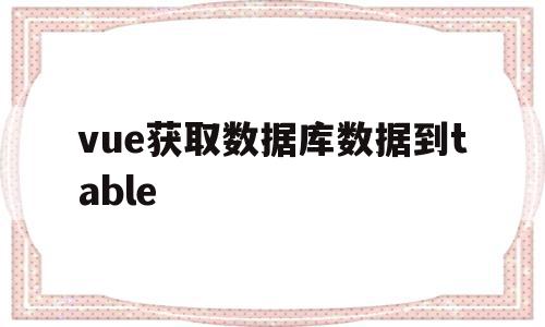 vue获取数据库数据到table(vue如何读取mysql数据库数据)