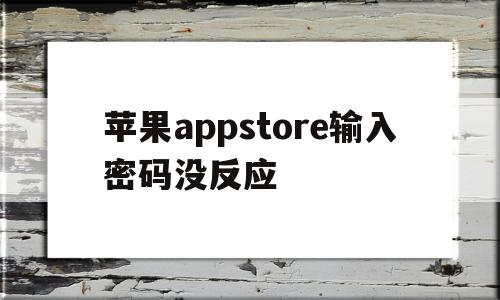 苹果appstore输入密码没反应(为什么app store输入密码没反应),苹果appstore输入密码没反应,信息,账号,APP,第1张 苹果appstore输入密码没反应(为什么app store输入密码没反应),苹果appstore输入密码没反应(为什么app store输入密码没反应),苹果appstore输入密码没反应,信息,账号,APP,第1张