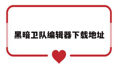 黑暗卫队编辑器下载地址(黑暗卫队编辑器),黑暗卫队编辑器下载地址(黑暗卫队编辑器),黑暗卫队编辑器下载地址,第1张